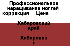 Профессиональное наращивание ногтей (коррекция) › Цена ­ 1 300 - Хабаровский край, Хабаровск г. Медицина, красота и здоровье » Другое   . Хабаровский край